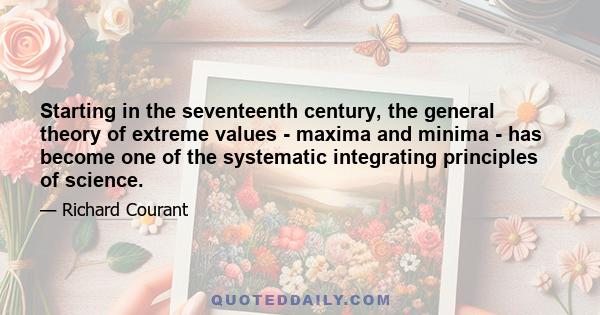 Starting in the seventeenth century, the general theory of extreme values - maxima and minima - has become one of the systematic integrating principles of science.