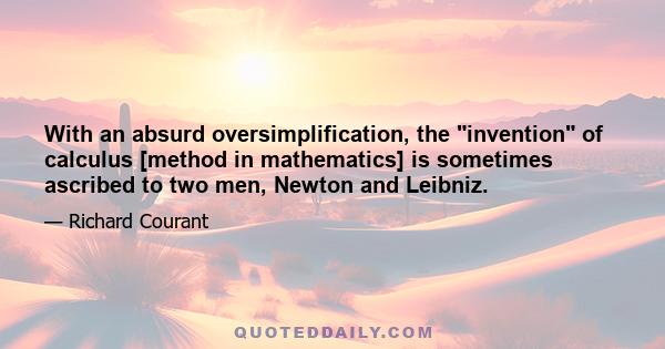 With an absurd oversimplification, the invention of calculus [method in mathematics] is sometimes ascribed to two men, Newton and Leibniz.