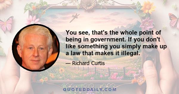 You see, that's the whole point of being in government. If you don't like something you simply make up a law that makes it illegal.