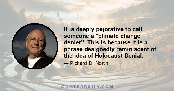 It is deeply pejorative to call someone a climate change denier. This is because it is a phrase designedly reminiscent of the idea of Holocaust Denial.