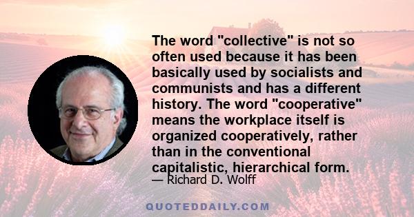 The word collective is not so often used because it has been basically used by socialists and communists and has a different history. The word cooperative means the workplace itself is organized cooperatively, rather