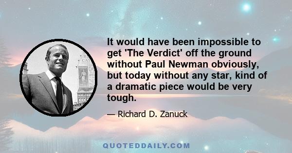 It would have been impossible to get 'The Verdict' off the ground without Paul Newman obviously, but today without any star, kind of a dramatic piece would be very tough.