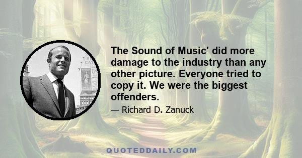 The Sound of Music' did more damage to the industry than any other picture. Everyone tried to copy it. We were the biggest offenders.