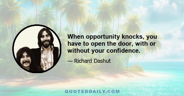 When opportunity knocks, you have to open the door, with or without your confidence.