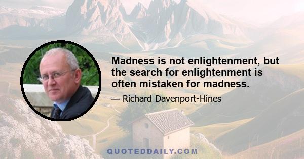 Madness is not enlightenment, but the search for enlightenment is often mistaken for madness.