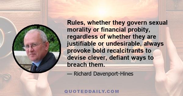 Rules, whether they govern sexual morality or financial probity, regardless of whether they are justifiable or undesirable, always provoke bold recalcitrants to devise clever, defiant ways to breach them.