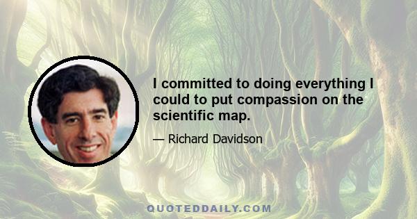 I committed to doing everything I could to put compassion on the scientific map.