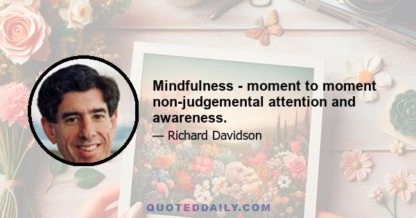 Mindfulness - moment to moment non-judgemental attention and awareness.