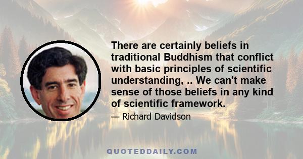 There are certainly beliefs in traditional Buddhism that conflict with basic principles of scientific understanding, .. We can't make sense of those beliefs in any kind of scientific framework.