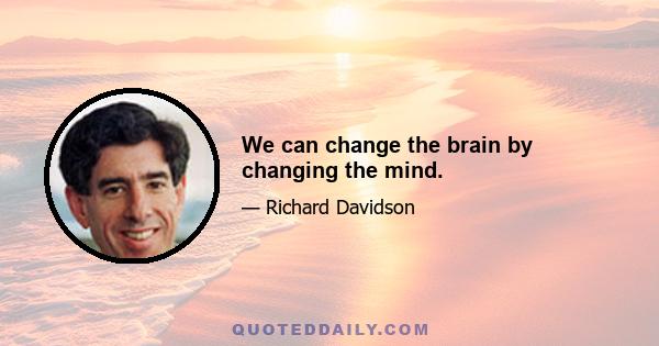 We can change the brain by changing the mind.