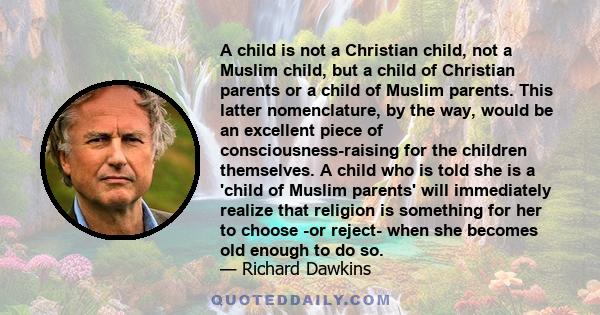 A child is not a Christian child, not a Muslim child, but a child of Christian parents or a child of Muslim parents. This latter nomenclature, by the way, would be an excellent piece of consciousness-raising for the