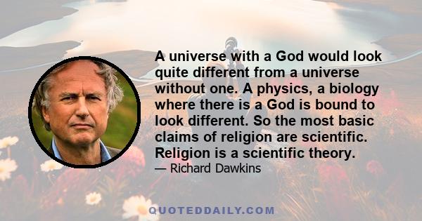 A universe with a God would look quite different from a universe without one. A physics, a biology where there is a God is bound to look different. So the most basic claims of religion are scientific. Religion is a