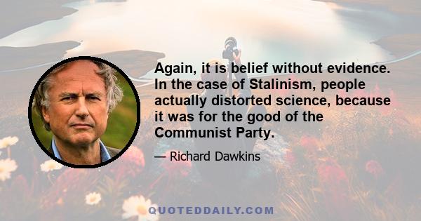 Again, it is belief without evidence. In the case of Stalinism, people actually distorted science, because it was for the good of the Communist Party.