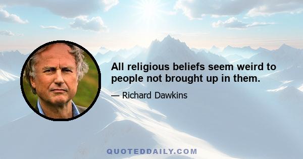 All religious beliefs seem weird to people not brought up in them.