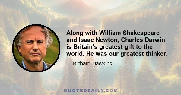 Along with William Shakespeare and Isaac Newton, Charles Darwin is Britain's greatest gift to the world. He was our greatest thinker.