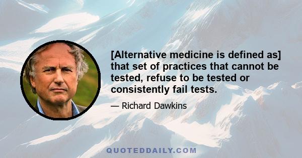 [Alternative medicine is defined as] that set of practices that cannot be tested, refuse to be tested or consistently fail tests.