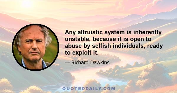 Any altruistic system is inherently unstable, because it is open to abuse by selfish individuals, ready to exploit it.