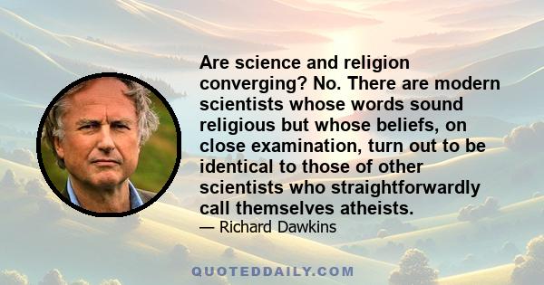 Are science and religion converging? No. There are modern scientists whose words sound religious but whose beliefs, on close examination, turn out to be identical to those of other scientists who straightforwardly call