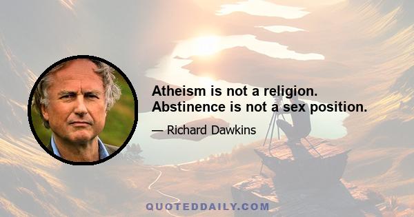 Atheism is not a religion. Abstinence is not a sex position.