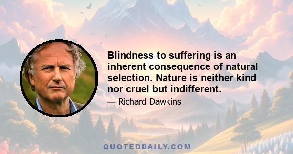 Blindness to suffering is an inherent consequence of natural selection. Nature is neither kind nor cruel but indifferent.