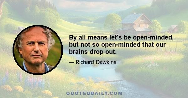 By all means let's be open-minded, but not so open-minded that our brains drop out.