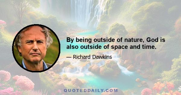 By being outside of nature, God is also outside of space and time.