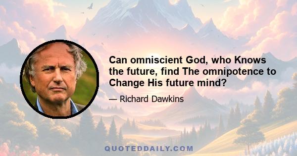 Can omniscient God, who Knows the future, find The omnipotence to Change His future mind?