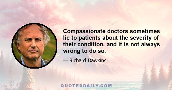 Compassionate doctors sometimes lie to patients about the severity of their condition, and it is not always wrong to do so.