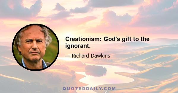 Creationism: God's gift to the ignorant.