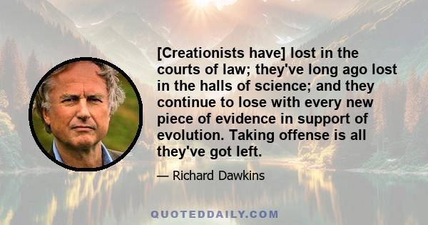 [Creationists have] lost in the courts of law; they've long ago lost in the halls of science; and they continue to lose with every new piece of evidence in support of evolution. Taking offense is all they've got left.