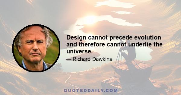 Design cannot precede evolution and therefore cannot underlie the universe.