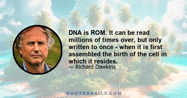 DNA is ROM. It can be read millions of times over, but only written to once - when it is first assembled the birth of the cell in which it resides.