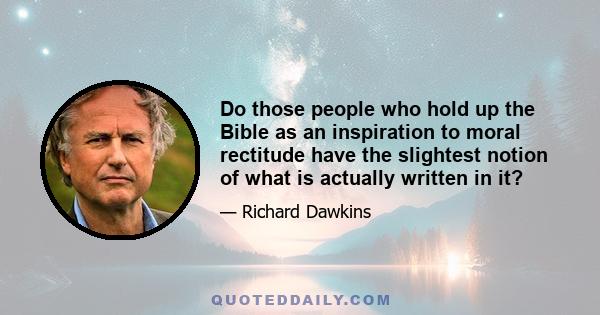 Do those people who hold up the Bible as an inspiration to moral rectitude have the slightest notion of what is actually written in it?