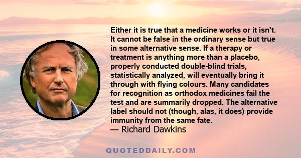 Either it is true that a medicine works or it isn't. It cannot be false in the ordinary sense but true in some alternative sense. If a therapy or treatment is anything more than a placebo, properly conducted