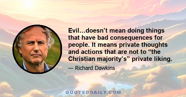 Evil…doesn’t mean doing things that have bad consequences for people. It means private thoughts and actions that are not to “the Christian majority’s” private liking.