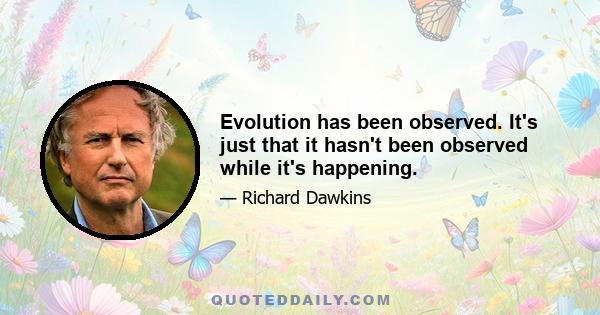 Evolution has been observed. It's just that it hasn't been observed while it's happening.