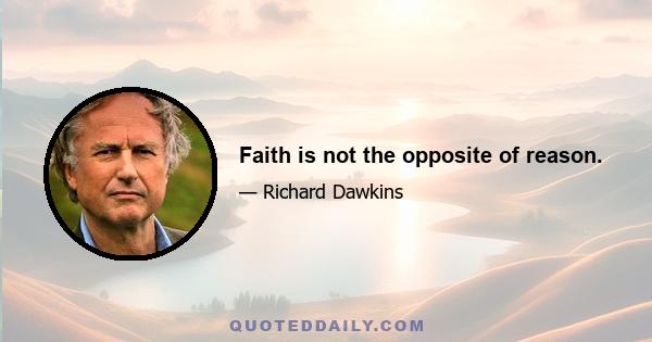 Faith is not the opposite of reason.