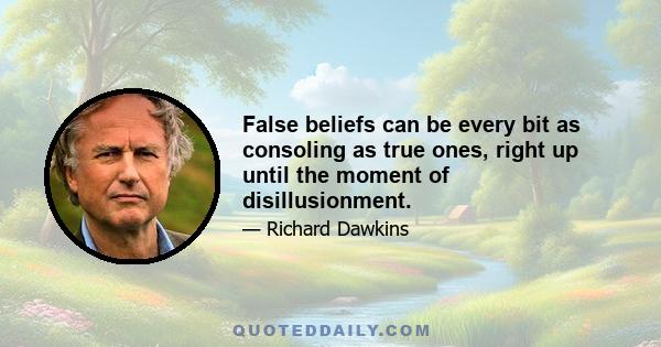 False beliefs can be every bit as consoling as true ones, right up until the moment of disillusionment.