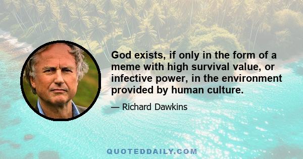 God exists, if only in the form of a meme with high survival value, or infective power, in the environment provided by human culture.