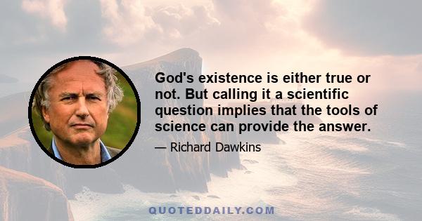 God's existence is either true or not. But calling it a scientific question implies that the tools of science can provide the answer.