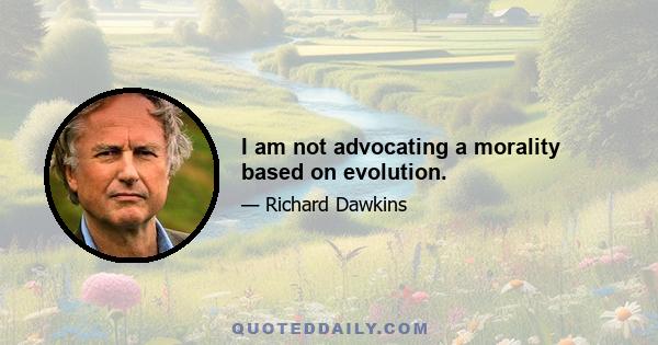 I am not advocating a morality based on evolution.