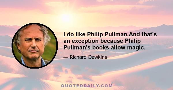 I do like Philip Pullman.And that's an exception because Philip Pullman's books allow magic.