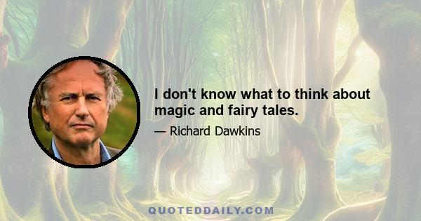 I don't know what to think about magic and fairy tales.