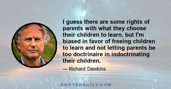 I guess there are some rights of parents with what they choose their children to learn, but I'm biased in favor of freeing children to learn and not letting parents be too doctrinaire in indoctrinating their children.