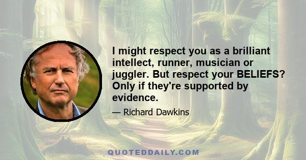 I might respect you as a brilliant intellect, runner, musician or juggler. But respect your BELIEFS? Only if they're supported by evidence.