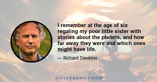 I remember at the age of six regaling my poor little sister with stories about the planets, and how far away they were and which ones might have life.