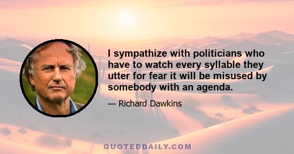 I sympathize with politicians who have to watch every syllable they utter for fear it will be misused by somebody with an agenda.