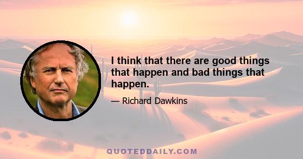 I think that there are good things that happen and bad things that happen.