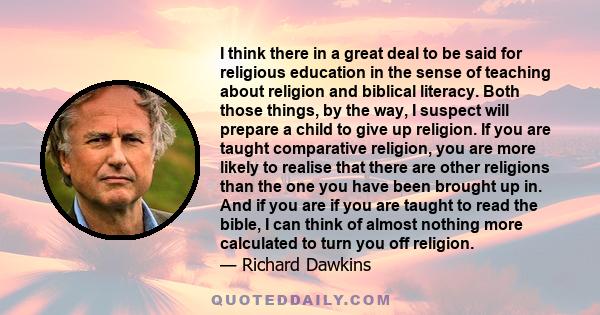 I think there in a great deal to be said for religious education in the sense of teaching about religion and biblical literacy. Both those things, by the way, I suspect will prepare a child to give up religion. If you