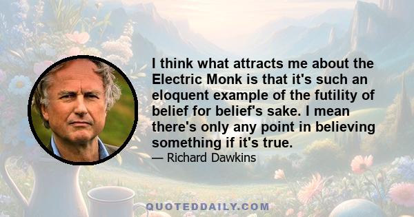 I think what attracts me about the Electric Monk is that it's such an eloquent example of the futility of belief for belief's sake. I mean there's only any point in believing something if it's true.